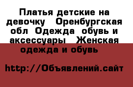 Платья детские на девочку - Оренбургская обл. Одежда, обувь и аксессуары » Женская одежда и обувь   